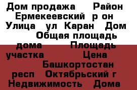 Дом продажа . › Район ­ Ермекеевский  р-он › Улица ­ ул. Каран › Дом ­ 2 › Общая площадь дома ­ 67 › Площадь участка ­ 7 200 › Цена ­ 350 000 - Башкортостан респ., Октябрьский г. Недвижимость » Дома, коттеджи, дачи продажа   . Башкортостан респ.